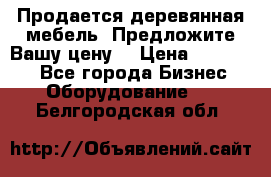 Продается деревянная мебель. Предложите Вашу цену! › Цена ­ 150 000 - Все города Бизнес » Оборудование   . Белгородская обл.